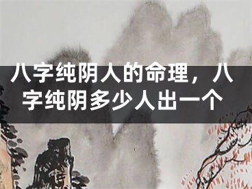八字纯阴人的命理，八字纯阴多少人出一个