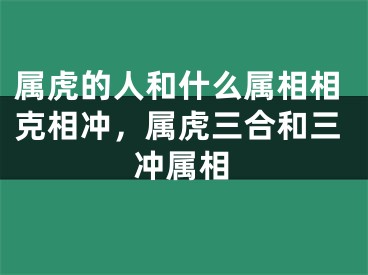 属虎的人和什么属相相克相冲，属虎三合和三冲属相