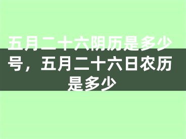 五月二十六阴历是多少号，五月二十六日农历是多少