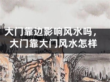 大门靠边影响风水吗，大门靠大门风水怎样