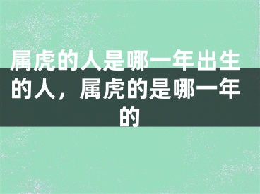 属虎的人是哪一年出生的人，属虎的是哪一年的