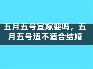 五月五号宜嫁娶吗，五月五号适不适合结婚