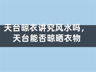 天台晾衣讲究风水吗，天台能否晾晒衣物