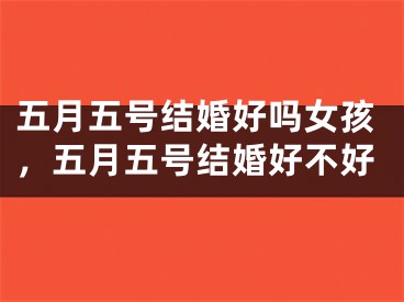五月五号结婚好吗女孩，五月五号结婚好不好