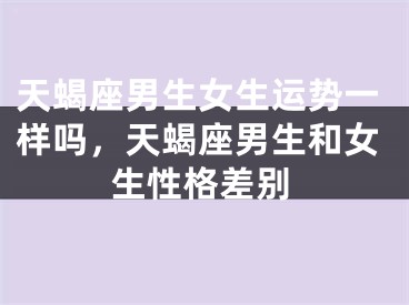 天蝎座男生女生运势一样吗，天蝎座男生和女生性格差别
