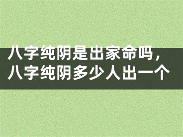 八字纯阴是出家命吗，八字纯阴多少人出一个
