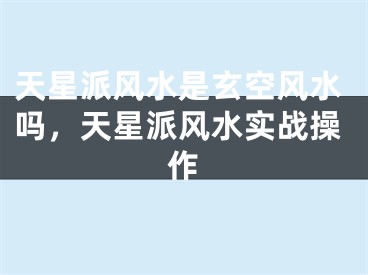 天星派风水是玄空风水吗，天星派风水实战操作