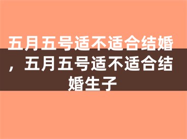 五月五号适不适合结婚，五月五号适不适合结婚生子