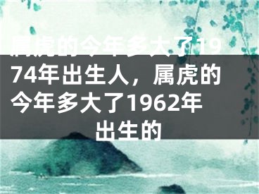 属虎的今年多大了1974年出生人，属虎的今年多大了1962年出生的