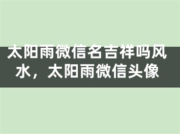 太阳雨微信名吉祥吗风水，太阳雨微信头像