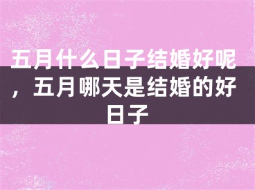 五月什么日子结婚好呢，五月哪天是结婚的好日子