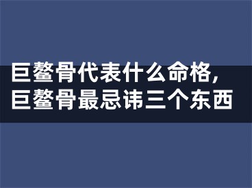巨鳌骨代表什么命格,巨鳌骨最忌讳三个东西