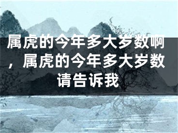 属虎的今年多大岁数啊，属虎的今年多大岁数请告诉我