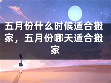 五月份什么时候适合搬家，五月份哪天适合搬家