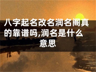 八字起名改名润名阁真的靠谱吗,润名是什么意思