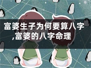 富婆生子为何要算八字,富婆的八字命理