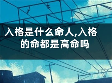 入格是什么命人,入格的命都是高命吗
