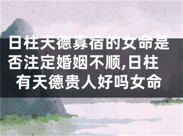 日柱天德寡宿的女命是否注定婚姻不顺,日柱有天德贵人好吗女命