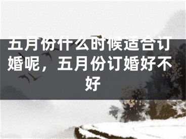 五月份什么时候适合订婚呢，五月份订婚好不好