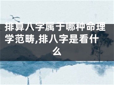 排算八字属于哪种命理学范畴,排八字是看什么