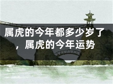 属虎的今年都多少岁了，属虎的今年运势