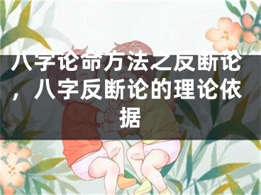 八字论命方法之反断论，八字反断论的理论依据