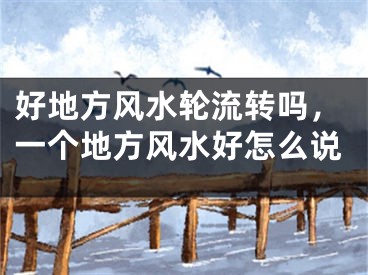 好地方风水轮流转吗，一个地方风水好怎么说