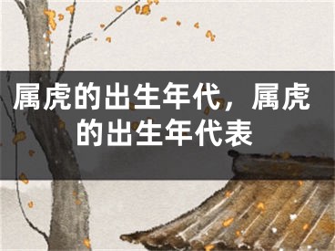 属虎的出生年代，属虎的出生年代表