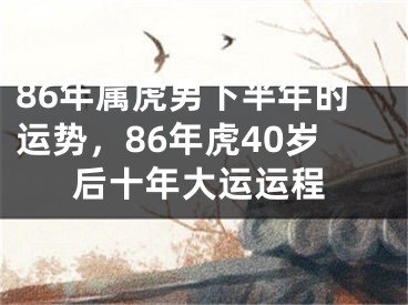 86年属虎男下半年的运势，86年虎40岁后十年大运运程