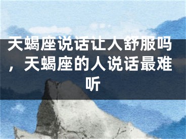 天蝎座说话让人舒服吗，天蝎座的人说话最难听