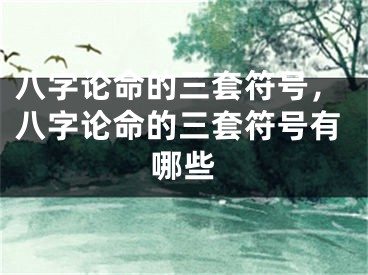 八字论命的三套符号，八字论命的三套符号有哪些
