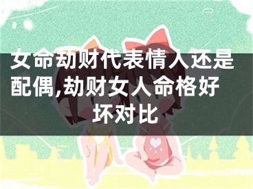 女命劫财代表情人还是配偶,劫财女人命格好坏对比