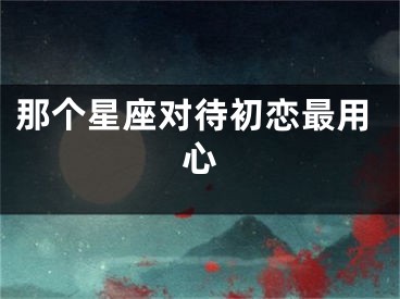 那个星座对待初恋最用心