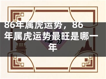 86年属虎运势，86年属虎运势最旺是哪一年
