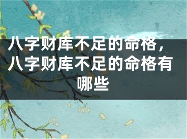 八字财库不足的命格，八字财库不足的命格有哪些