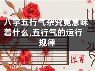 八字五行气杂究竟意味着什么,五行气的运行规律