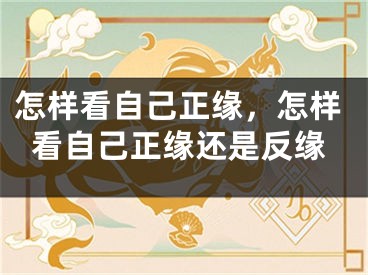 怎样看自己正缘，怎样看自己正缘还是反缘