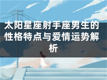 太阳星座射手座男生的性格特点与爱情运势解析