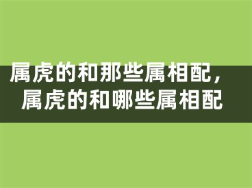 属虎的和那些属相配，属虎的和哪些属相配