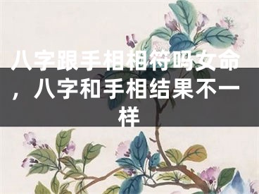 八字跟手相相符吗女命，八字和手相结果不一样