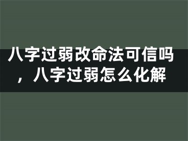 八字过弱改命法可信吗，八字过弱怎么化解