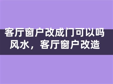 客厅窗户改成门可以吗风水，客厅窗户改造