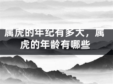 属虎的年纪有多大，属虎的年龄有哪些