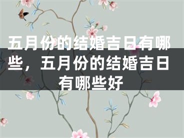 五月份的结婚吉日有哪些，五月份的结婚吉日有哪些好