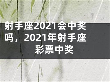 射手座2021会中奖吗，2021年射手座彩票中奖