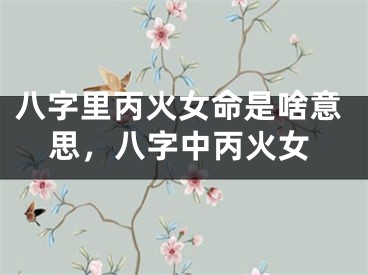 八字里丙火女命是啥意思，八字中丙火女