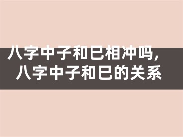 八字中子和巳相冲吗,八字中子和巳的关系