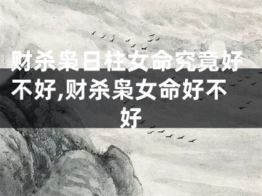 财杀枭日柱女命究竟好不好,财杀枭女命好不好