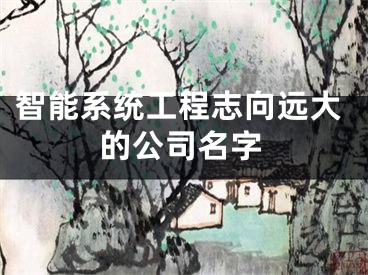 智能系统工程志向远大的公司名字