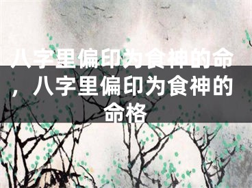八字里偏印为食神的命，八字里偏印为食神的命格